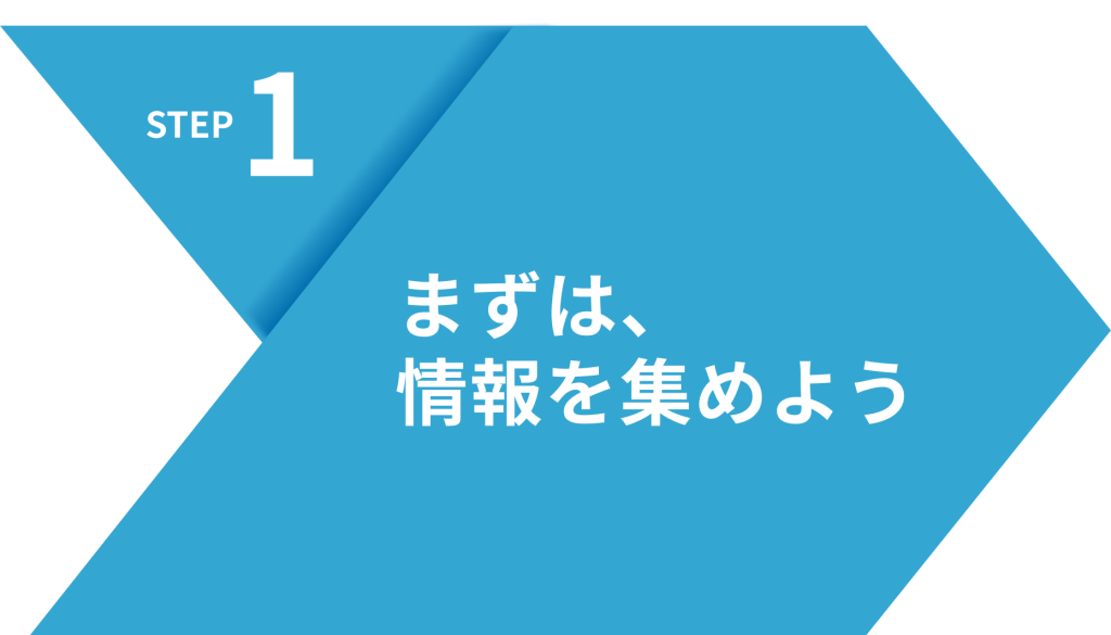 STEP1　まずは、情報を集めよう